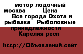 мотор лодочный москва-25.  › Цена ­ 10 000 - Все города Охота и рыбалка » Рыболовные принадлежности   . Карелия респ.